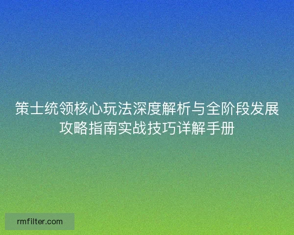 策士统领核心玩法深度解析与全阶段发展攻略指南实战技巧详解手册